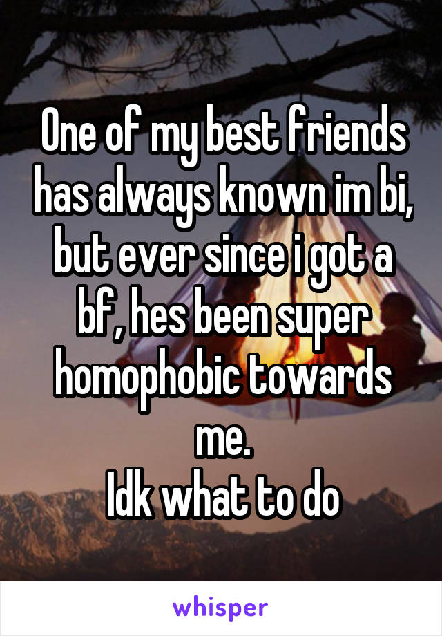 One of my best friends has always known im bi, but ever since i got a bf, hes been super homophobic towards me.
Idk what to do