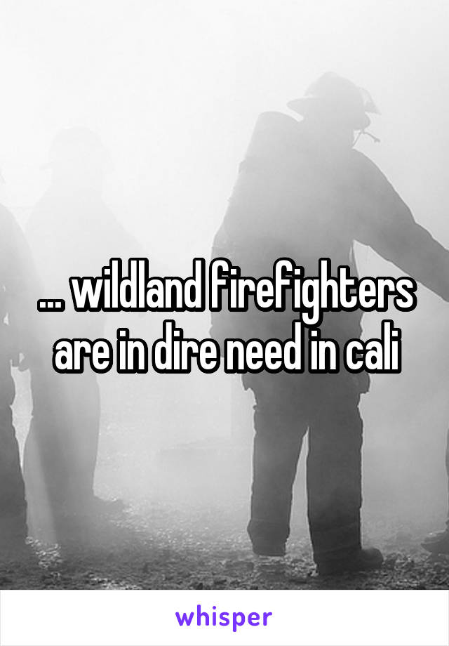 ... wildland firefighters are in dire need in cali