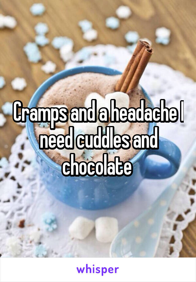 Cramps and a headache I need cuddles and chocolate 