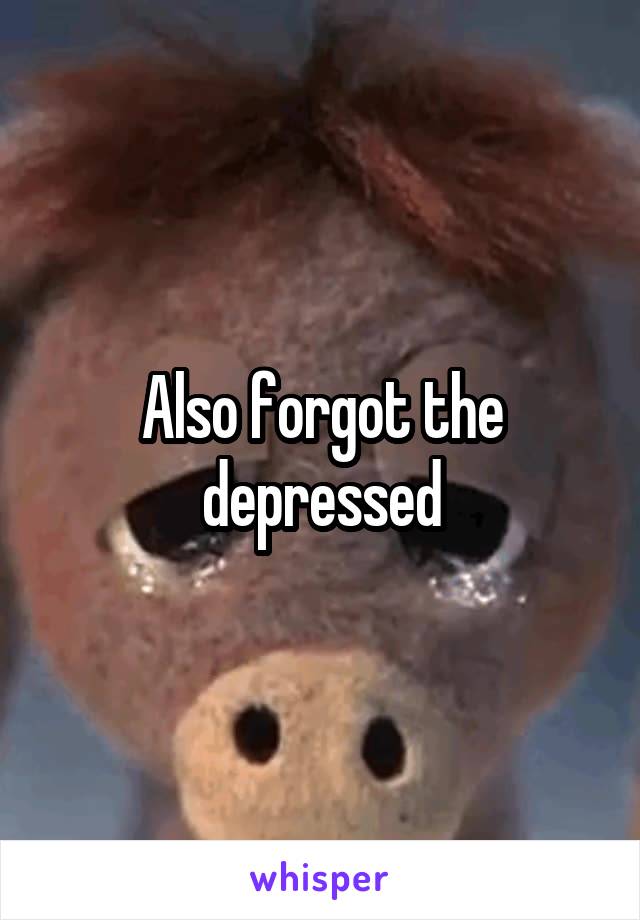Also forgot the depressed
