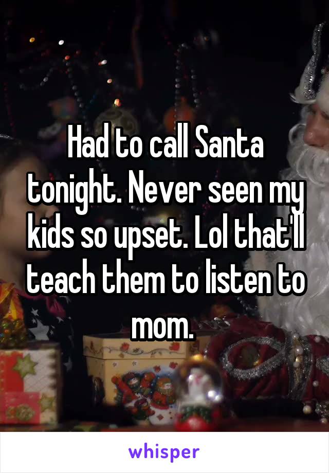Had to call Santa tonight. Never seen my kids so upset. Lol that'll teach them to listen to mom. 