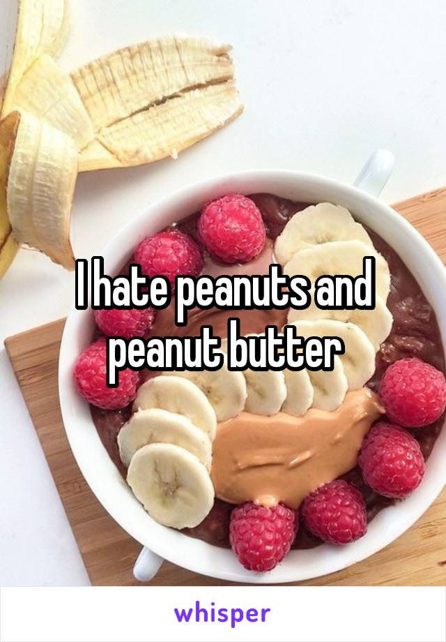 I hate peanuts and peanut butter