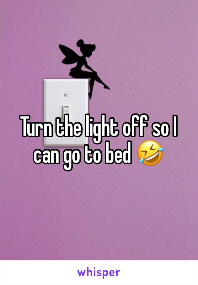 Turn the light off so I can go to bed 🤣