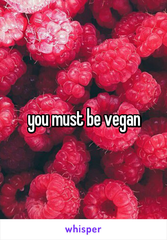 you must be vegan