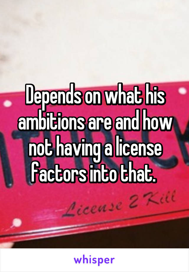 Depends on what his ambitions are and how not having a license factors into that. 
