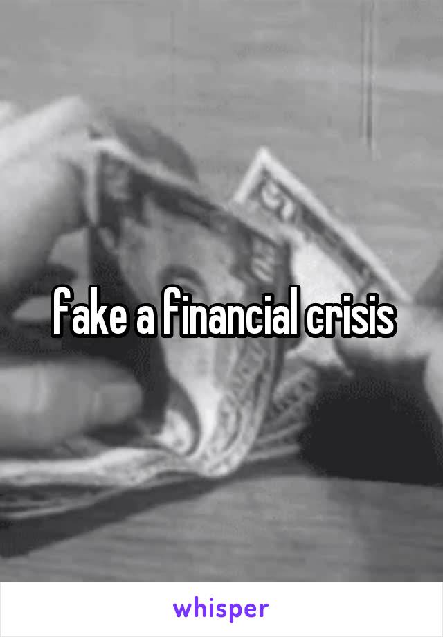fake a financial crisis