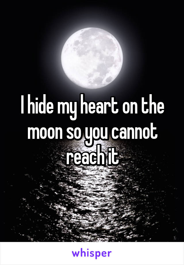 I hide my heart on the moon so you cannot reach it