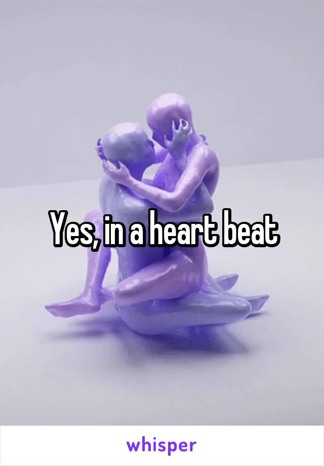 Yes, in a heart beat