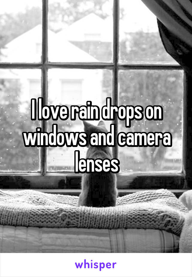 I love rain drops on windows and camera lenses