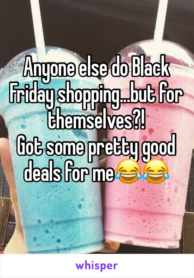 Anyone else do Black Friday shopping...but for themselves?! 
Got some pretty good deals for me😂😂