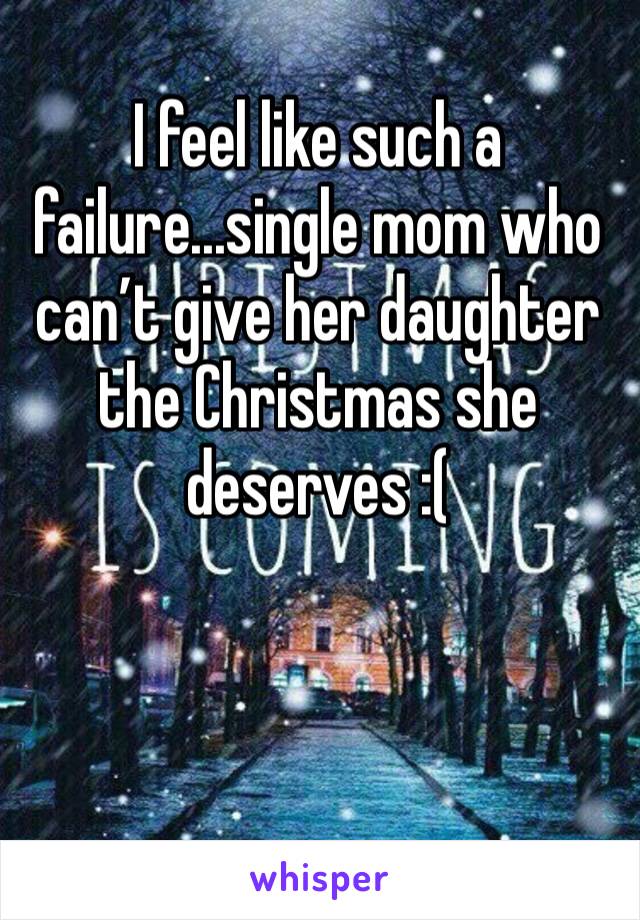 I feel like such a failure...single mom who can’t give her daughter the Christmas she deserves :(