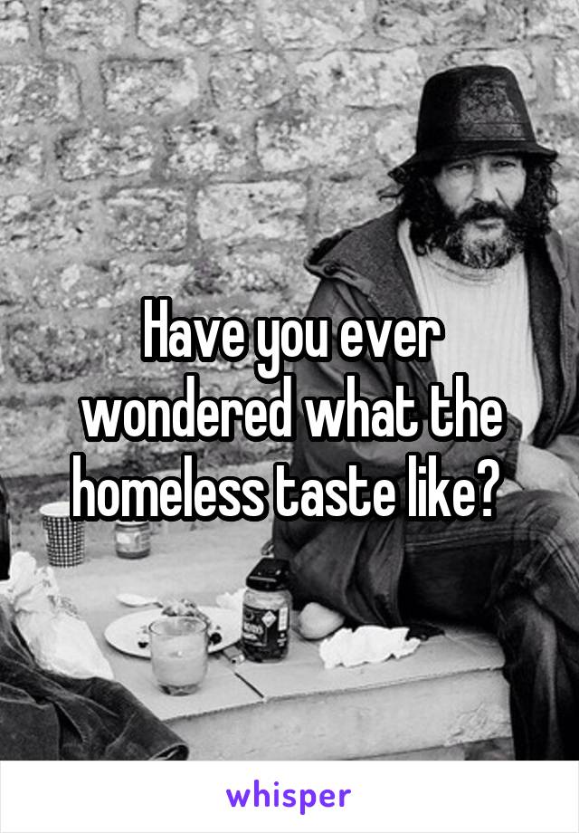 Have you ever wondered what the homeless taste like? 