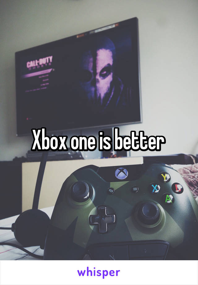 Xbox one is better 