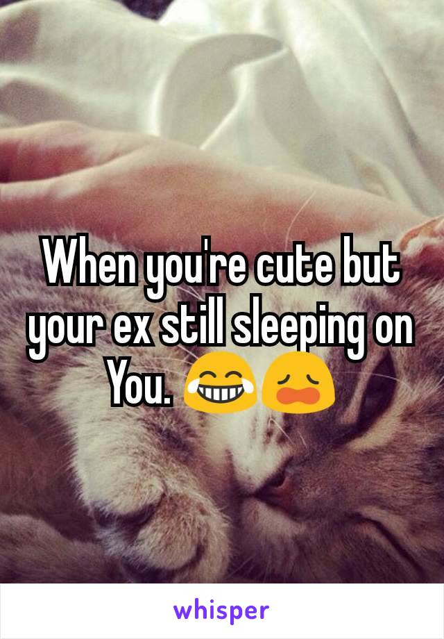 When you're cute but your ex still sleeping on You. 😂😩
