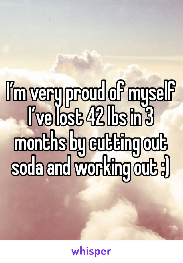 I’m very proud of myself I’ve lost 42 lbs in 3 months by cutting out soda and working out :) 
