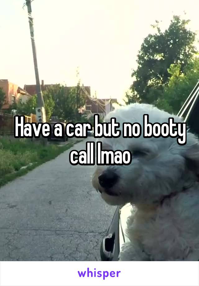 Have a car but no booty call lmao