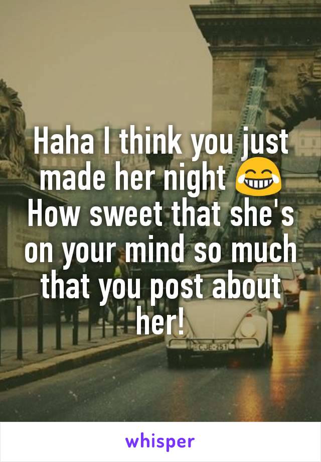 Haha I think you just made her night 😂
How sweet that she's on your mind so much that you post about her!