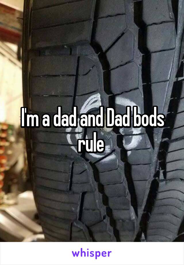 I'm a dad and Dad bods rule 