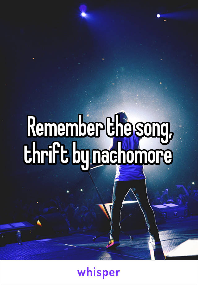 Remember the song, thrift by nachomore 