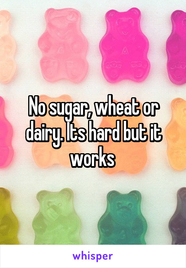 No sugar, wheat or dairy. Its hard but it works 