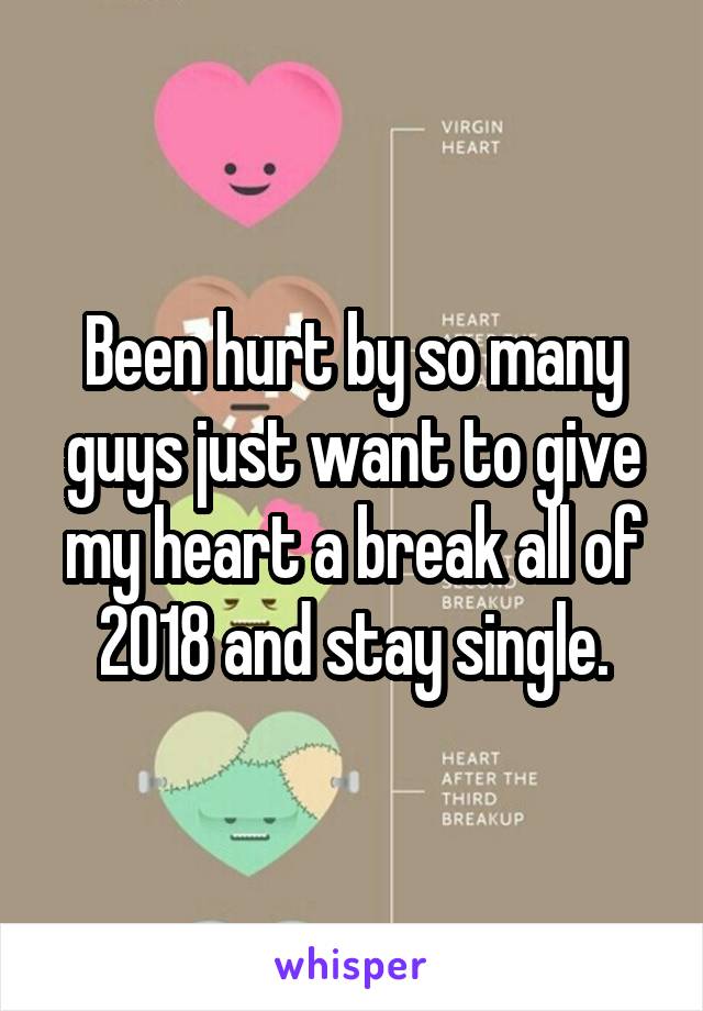 Been hurt by so many guys just want to give my heart a break all of 2018 and stay single.