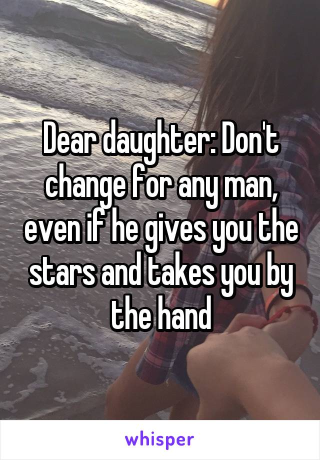 Dear daughter: Don't change for any man, even if he gives you the stars and takes you by the hand