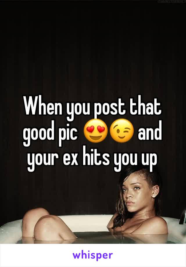 When you post that good pic 😍😉 and your ex hits you up 