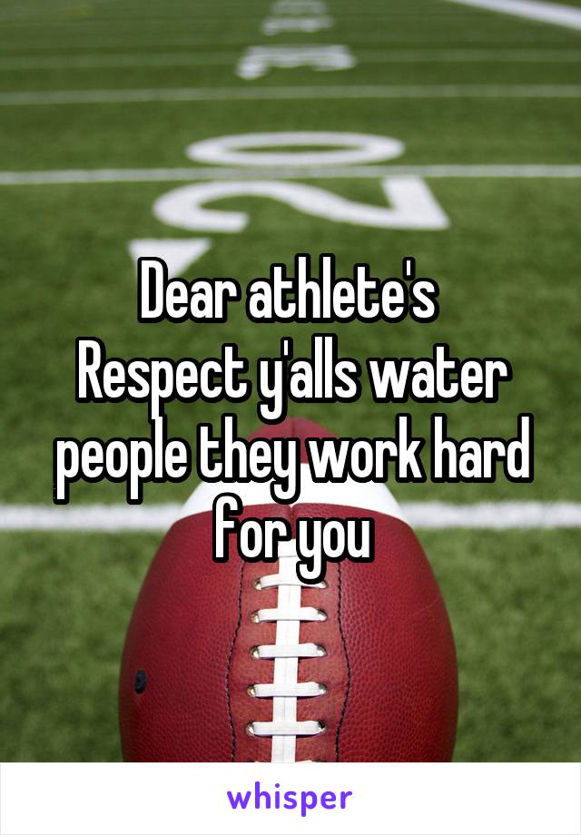 Dear athlete's 
Respect y'alls water people they work hard for you