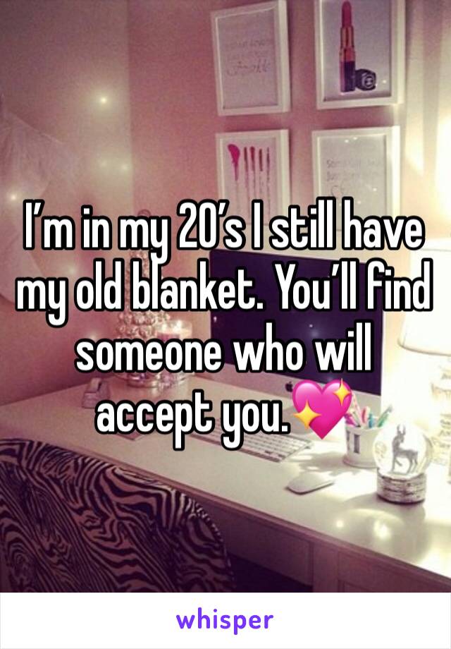 I’m in my 20’s I still have my old blanket. You’ll find someone who will accept you.💖