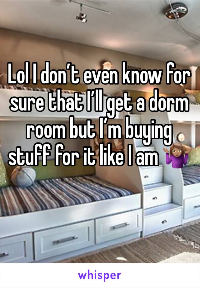 Lol I don’t even know for sure that I’ll get a dorm room but I’m buying stuff for it like I am 🤷🏽‍♀️