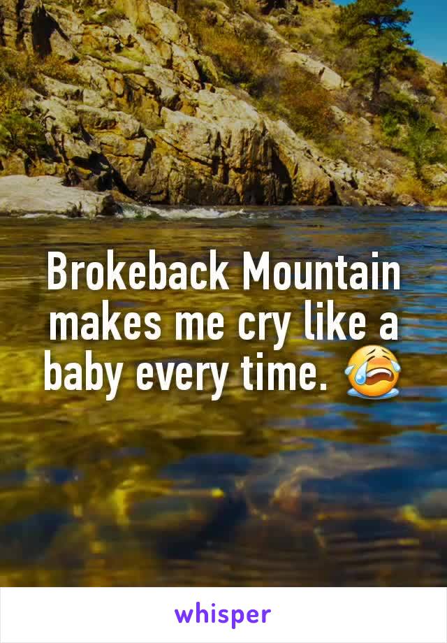 Brokeback Mountain makes me cry like a baby every time. 😭