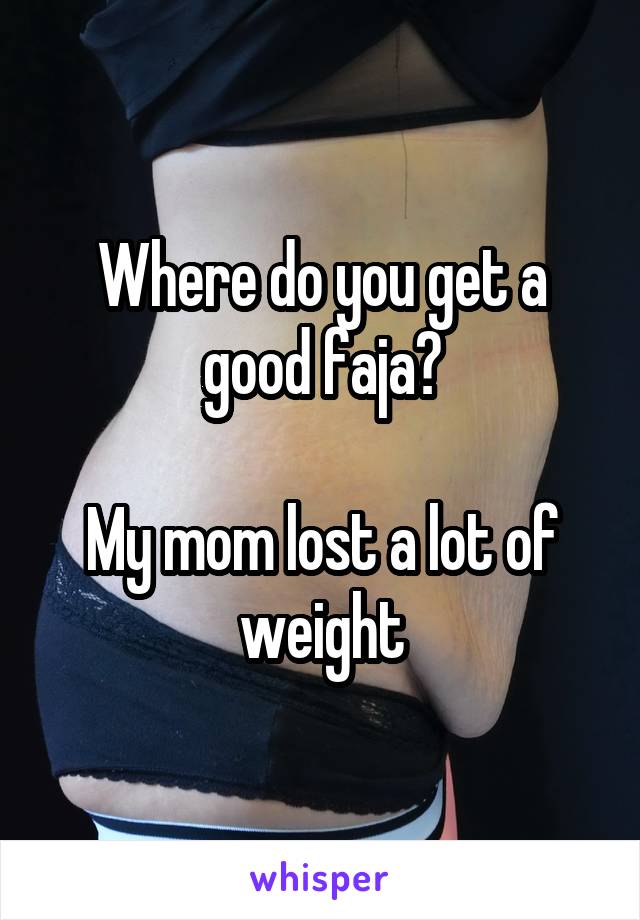 Where do you get a good faja?

My mom lost a lot of weight