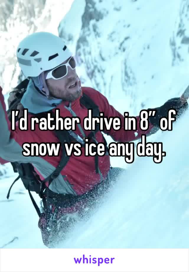 I’d rather drive in 8” of snow vs ice any day. 