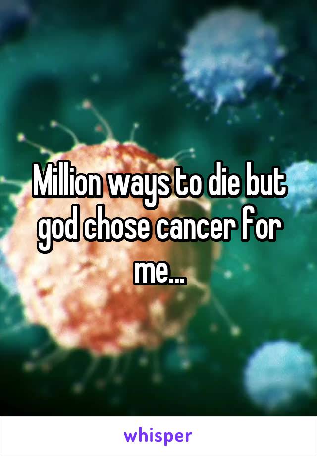 Million ways to die but god chose cancer for me...
