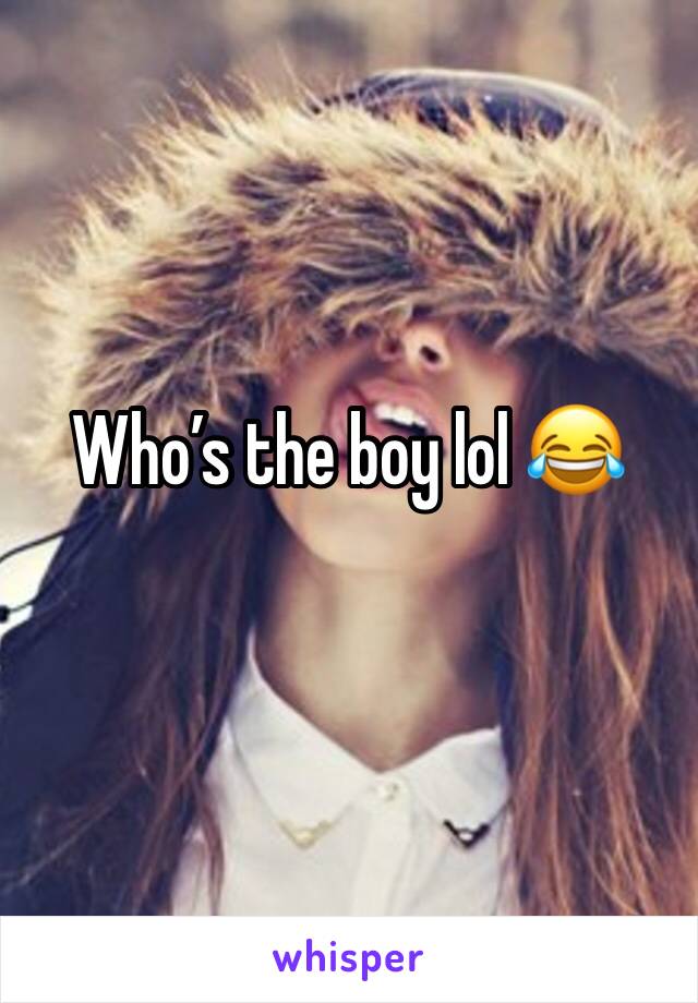Who’s the boy lol 😂 
