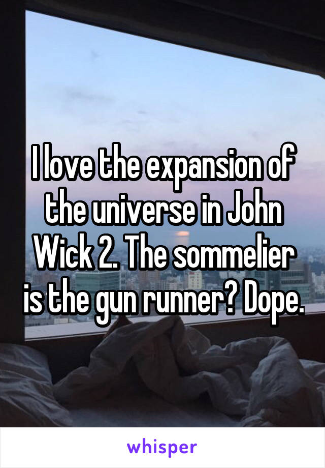 I love the expansion of the universe in John Wick 2. The sommelier is the gun runner? Dope.