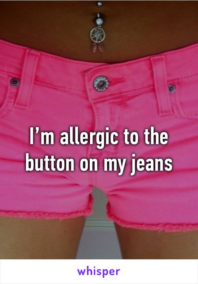 I’m allergic to the button on my jeans