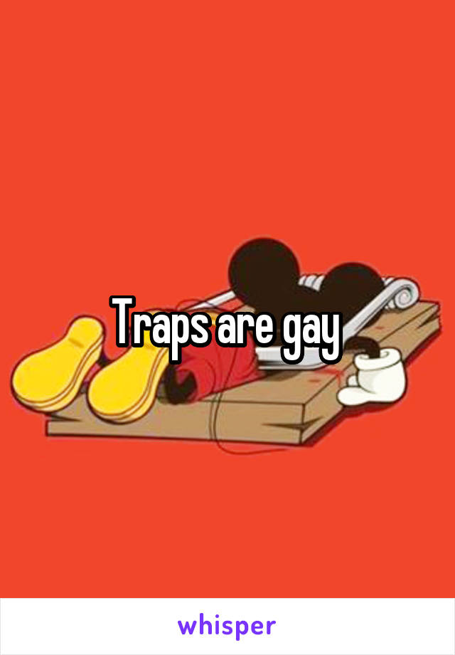Traps are gay 