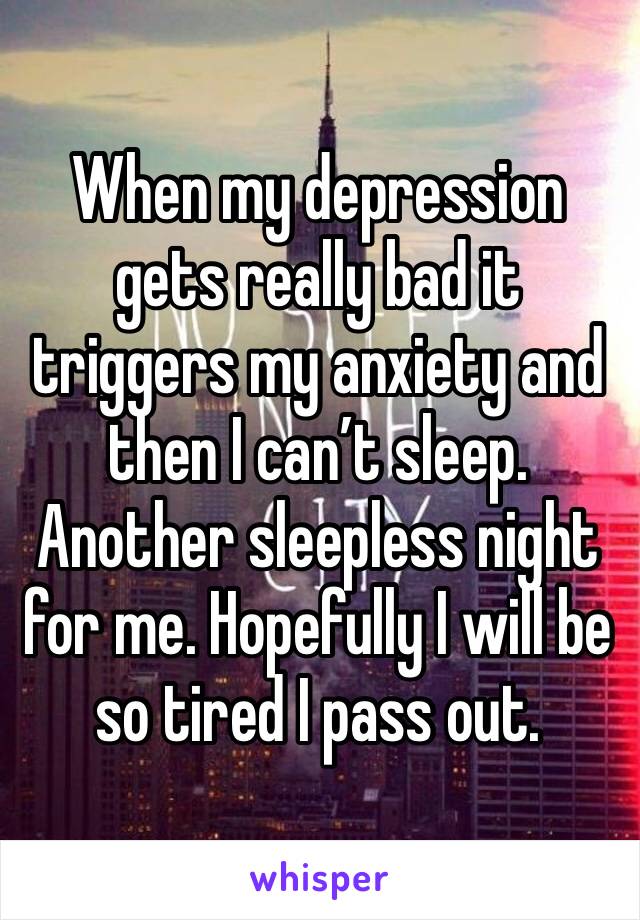 When my depression gets really bad it triggers my anxiety and then I can’t sleep. Another sleepless night for me. Hopefully I will be so tired I pass out. 