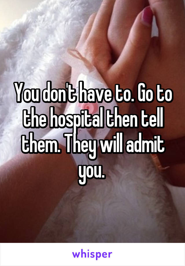 You don't have to. Go to the hospital then tell them. They will admit you. 