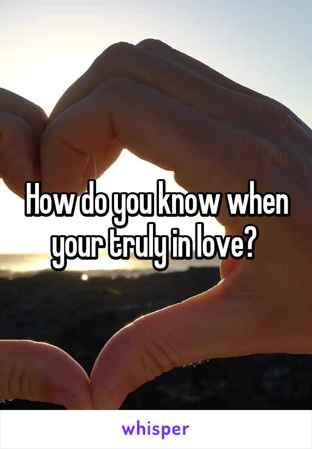 How do you know when your truly in love? 