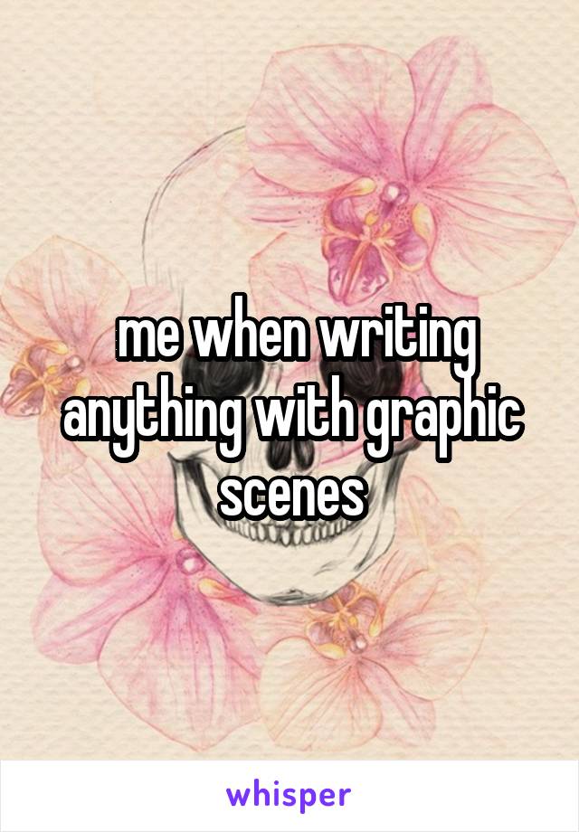  me when writing anything with graphic scenes