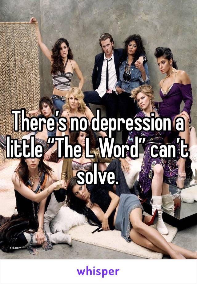 There’s no depression a little “The L Word” can’t solve. 