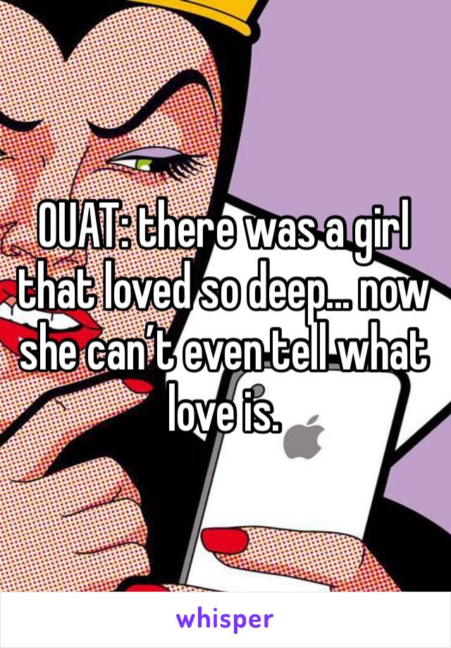 OUAT: there was a girl that loved so deep... now she can’t even tell what love is. 