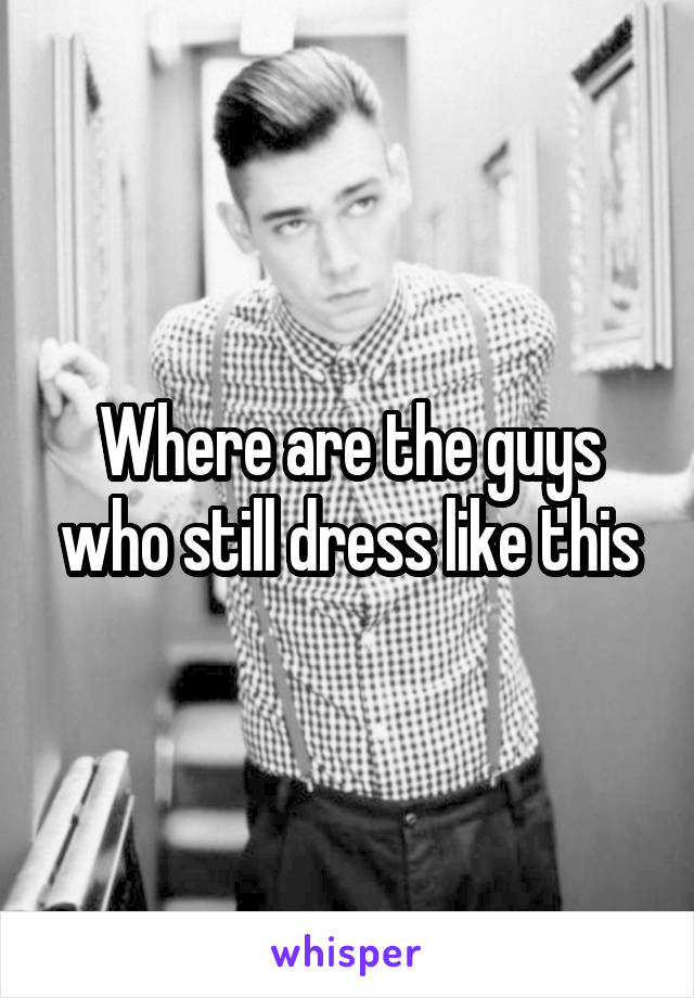 Where are the guys who still dress like this