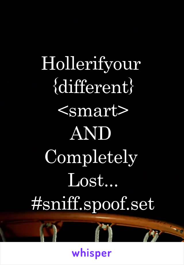 Hollerifyour 
{different}
<smart>
AND 
Completely 
Lost...
#sniff.spoof.set