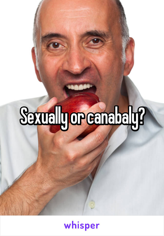 Sexually or canabaly?
