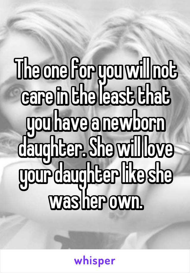 The one for you will not care in the least that you have a newborn daughter. She will love your daughter like she was her own.