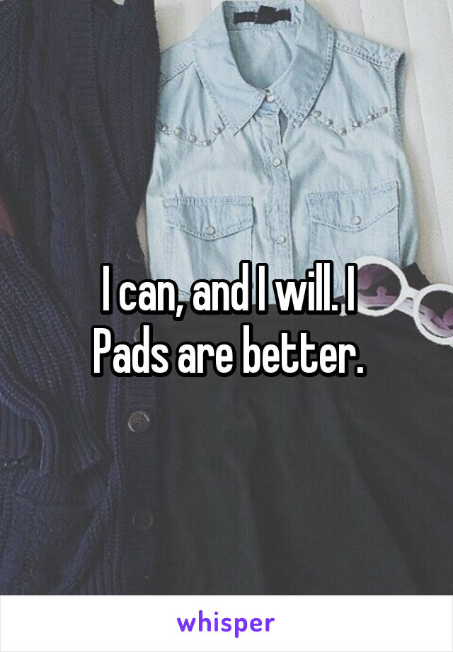 I can, and I will. I
Pads are better.