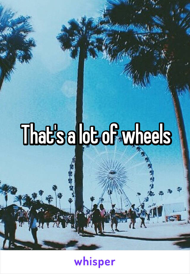 That's a lot of wheels